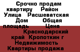 Срочно продам квартиру  › Район ­ . › Улица ­ Расшеватская › Дом ­ . › Общая площадь ­ 50 › Цена ­ 1 000 000 - Краснодарский край, Кропоткин г. Недвижимость » Квартиры продажа   